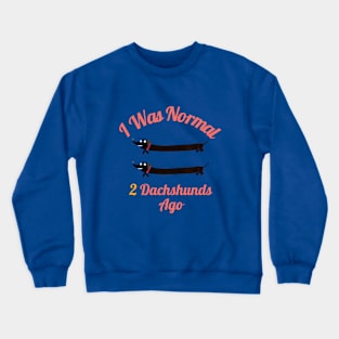 I was normal 2 dachshunds ago Crewneck Sweatshirt